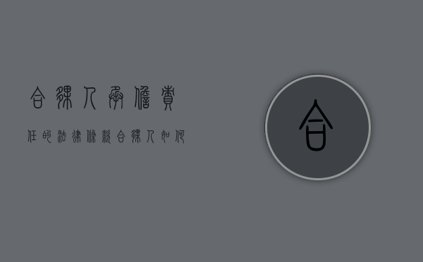合伙人承担责任的法律条款（合伙人如何担责）