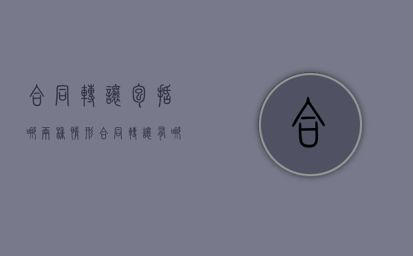 合同转让包括哪两种情形（合同转让有哪几种情形分别有什么要求）