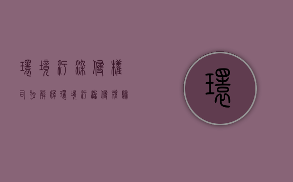 环境污染侵权司法解释（环境污染侵权归责原则）