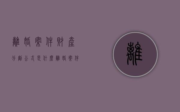 离婚案件财产分割公式是什么？（离婚案件中财产分割如何收费）