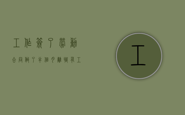 工作签了劳动合同,做了半个月离职有工资吗（入职半个月签合同）