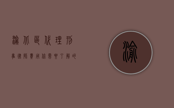 渝北区代理刑事律师费用，你需要了解的一切