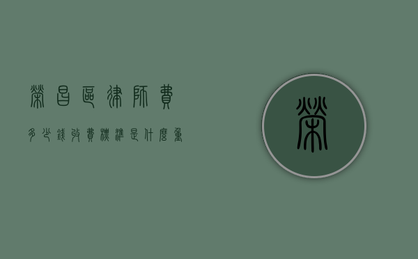 荣昌区律师费多少钱,收费标准是什么（重庆荣昌法律免费咨询在哪里）