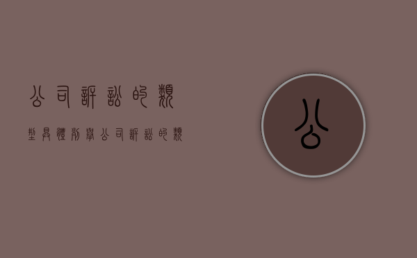 公司诉讼的类型（具体列举公司诉讼的类型）