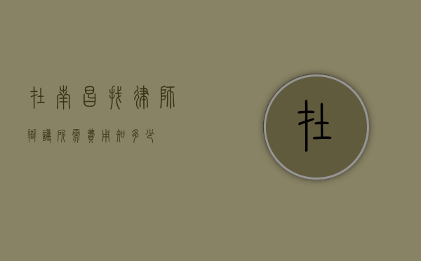 在南昌找律师辩护所需费用知多少？