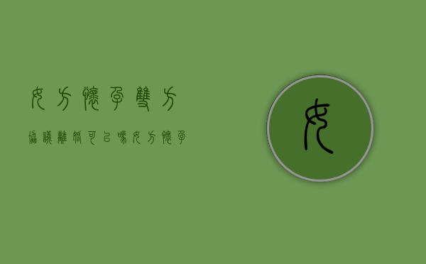 女方怀孕双方协议离婚可以吗?（女方怀孕期间可以协议离婚吗）
