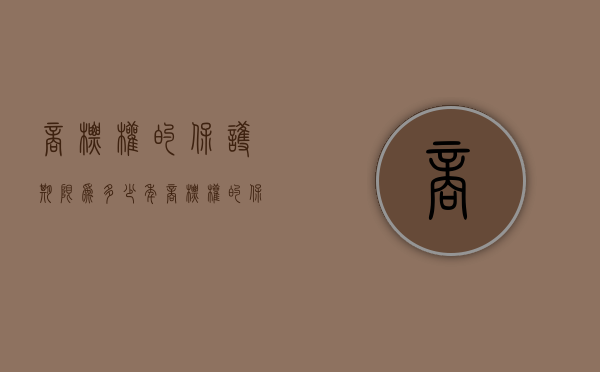 商标权的保护期限为多少年（商标权的保护期限为几年）