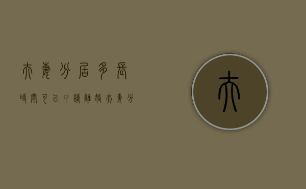 夫妻分居多长时间可以申请离婚（夫妻分居多久会判离婚）