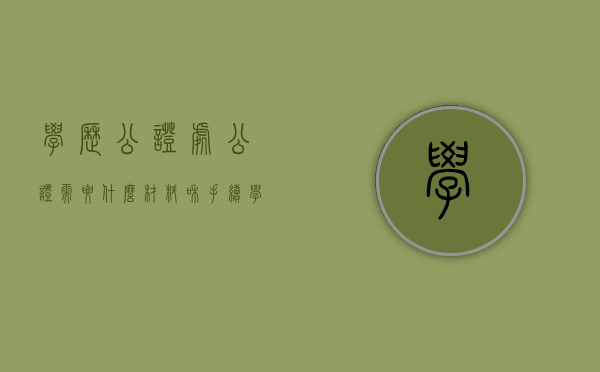 学历公证处公证需要什么材料和手续（学历公证处公证需要什么材料和材料）