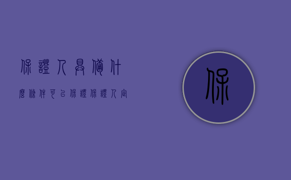 保证人具备什么条件可以保证（保证人定义）