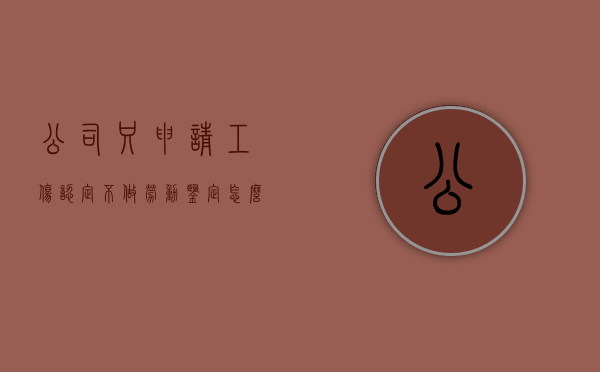公司只申请工伤认定不做劳动鉴定怎么办（公司不提交工伤鉴定）