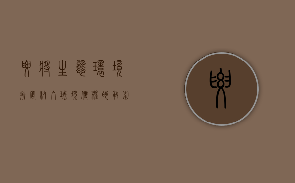 要将生态环境损害纳入环境侵权的范围（生态环境损害应承担哪些民事责任）
