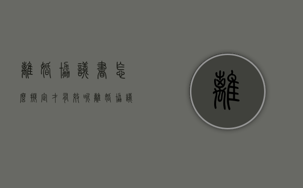 离婚协议书怎么拟定才有效呢（离婚协议书怎么拟定才有法律效力）