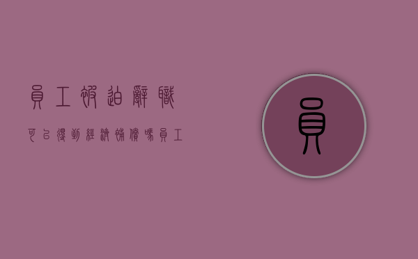 员工被迫辞职可以得到经济补偿吗（员工被迫辞职要拿到什么证据故意降低工资）