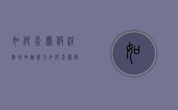 如何查虚假注册和抽逃资金（如何查虚假注册和抽逃资金案件）