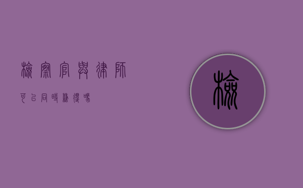 检察官与律师，可以同时兼得吗？