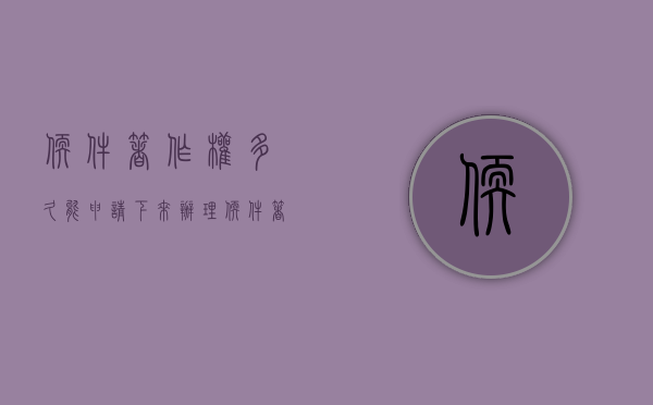 软件著作权多久能申请下来（办理软件著作权登记要多久）