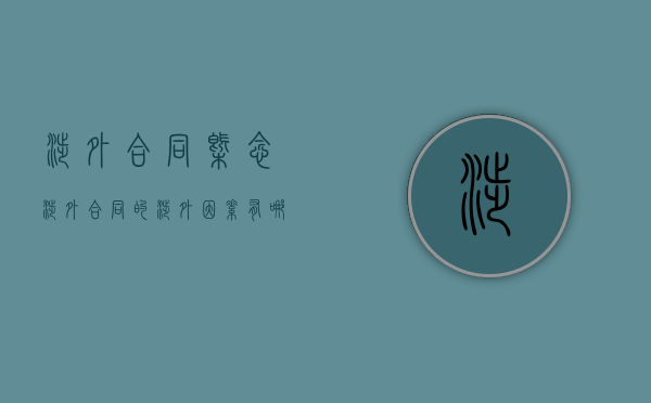 涉外合同概念（涉外合同的涉外因素有哪些）