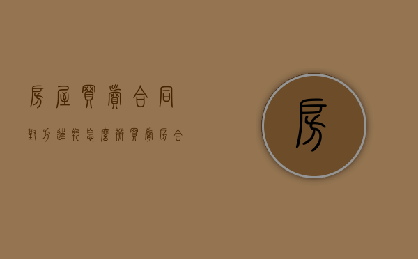 房屋买卖合同对方违约怎么办?（买卖房合同违约了买方怎么赔偿?）