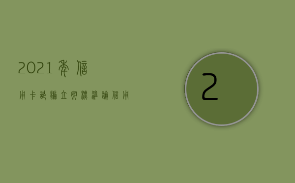 2021年信用卡诈骗立案标准（2020年信用卡诈骗立案标准是多少）