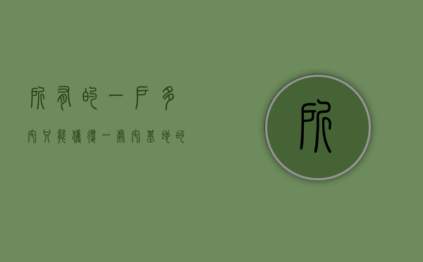 所有的“一户多宅”只能获得一处宅基地的补偿（国家政策一户多宅,多出的宅基地怎么处理）