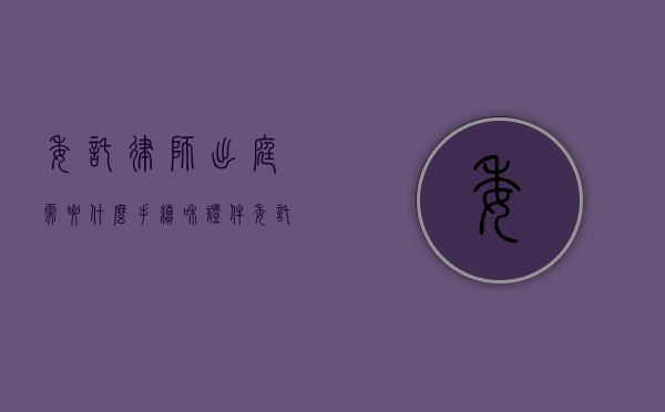 委托律师出庭需要什么手续和证件（委托律师出庭需要什么手续和证据）