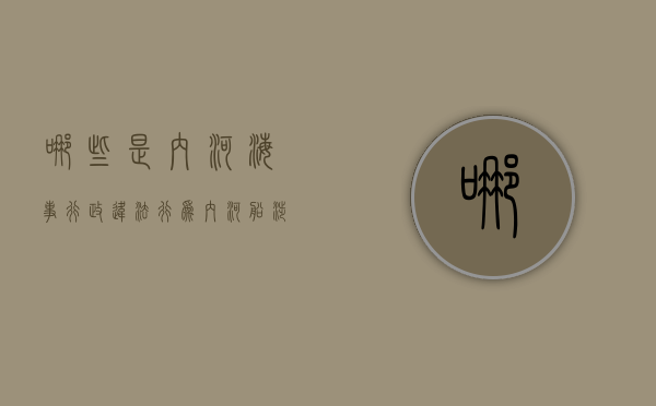 哪些是内河海事行政违法行为（内河船涉海运输行政处罚规定最新）
