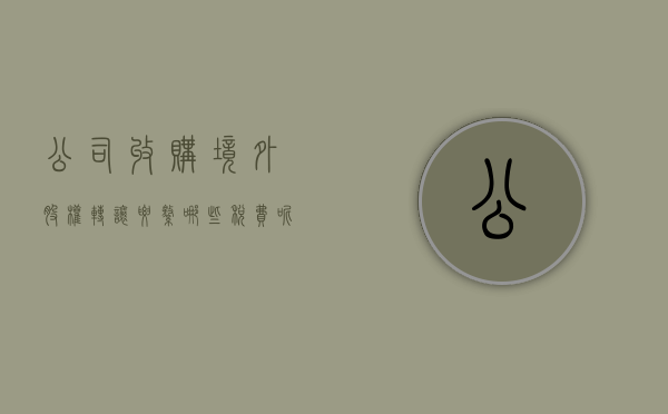 公司收购境外股权转让要缴哪些税费呢（公司收购境外股权转让要缴哪些税费和费用）