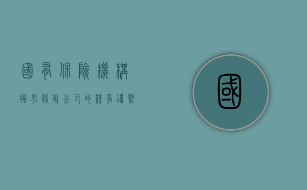 国有保险机构（国有保险公司的竞争优势）