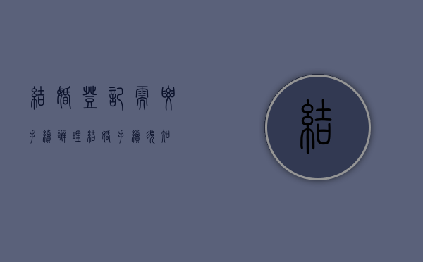 结婚登记需要手续（办理结婚手续须知）
