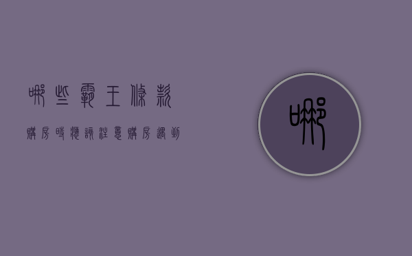 哪些霸王条款购房时应该注意（购房遇到霸王合同怎么办）