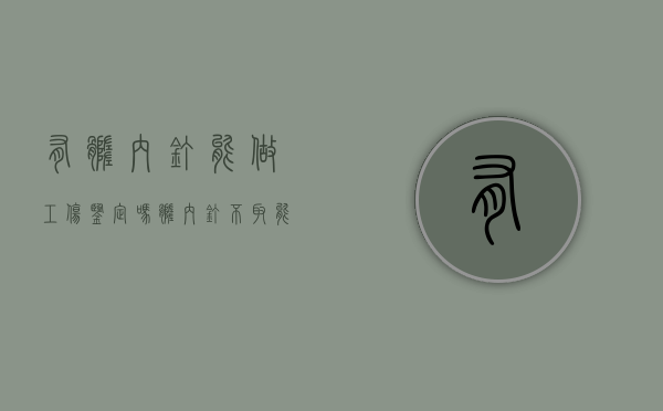 有髓内钉能做工伤鉴定吗（髓内钉不取能干重活吗）