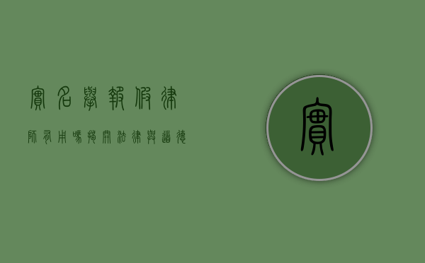 实名举报假律师有用吗？揭开法律与道德的双重考验