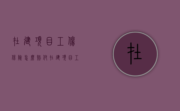 在建项目工伤保险怎么赔付（在建项目工伤保险赔偿标准）