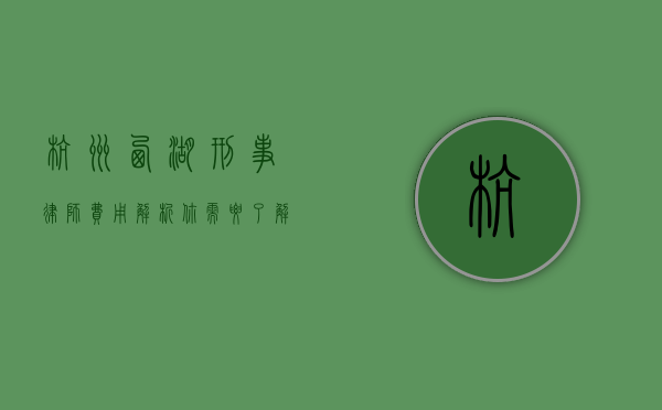 杭州西湖刑事律师费用解析，你需要了解的关键信息