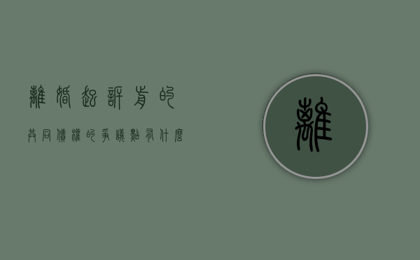 离婚起诉前的共同债权的争议点有什么（离婚案件共同债务的举证责任有哪些）