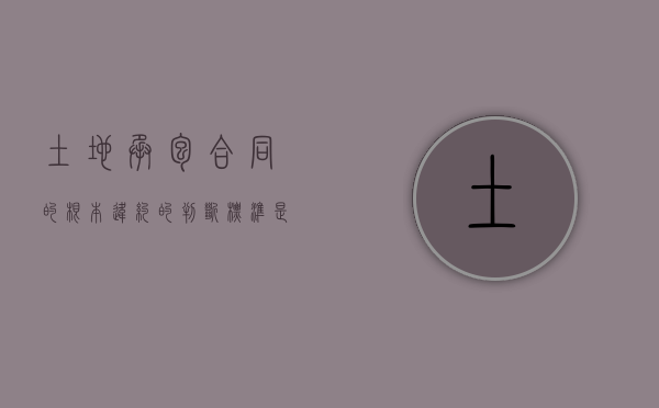 土地承包合同的根本违约的判断标准是什么？（土地承包违约怎么办）