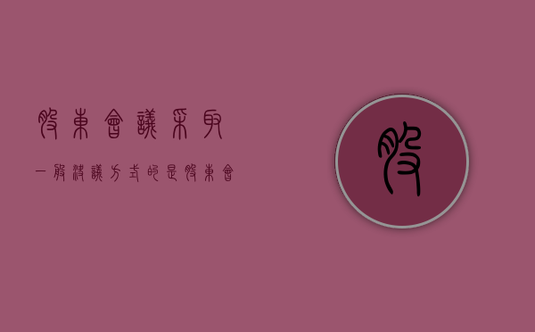 股东会议采取一般决议方式的是（股东会议采取一般决议方式的是公司）