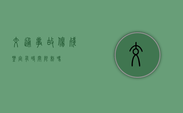 交通事故伤残鉴定有时间限制吗？