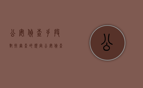 公安侦查手段对抗审查的规定（公安侦查手段对抗审查程序）
