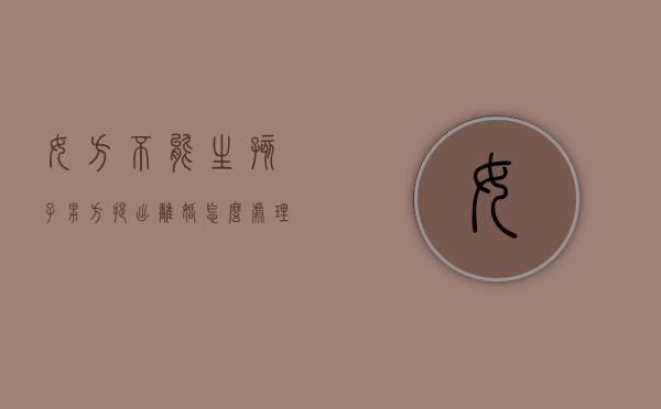 女方不能生孩子男方提出离婚怎么处理（女方不能生孩子男方可以提离婚吗）