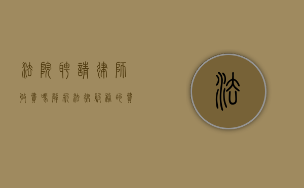 法院聘请律师收费吗？解析法律服务的费用问题