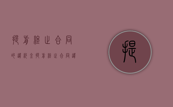 提前终止合同的违约金（提前终止合同违约责任）