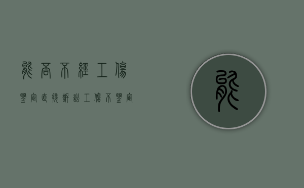 能否不经工伤鉴定直接诉讼（工伤不鉴定流程怎么走）