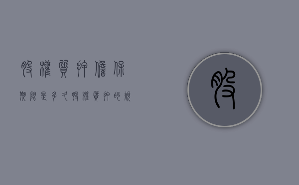 股权质押担保期限是多久（股权质押的规定）