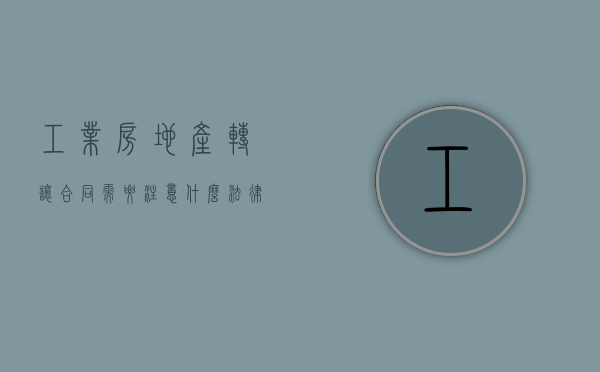 工业房地产转让合同需要注意什么法律问题（工业房地产过户税费）