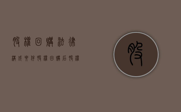 股权回购法律构成要件（股权回购后股权属于谁）
