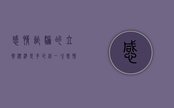 感情诈骗的立案标准是多少钱一次（感情诈骗的立案标准是多少钱呢）