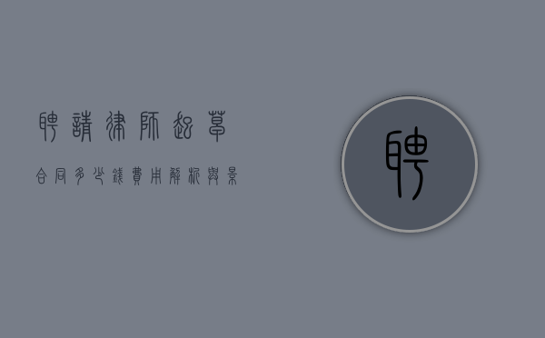 聘请律师起草合同多少钱？费用解析与影响因素