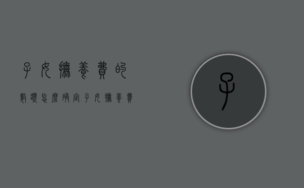 子女抚养费的数额怎么确定（子女抚养费怎么计算）